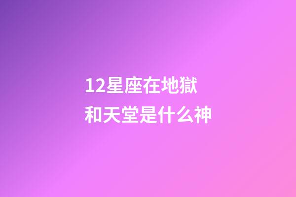12星座在地獄和天堂是什么神-第1張-星座運勢-玄機派