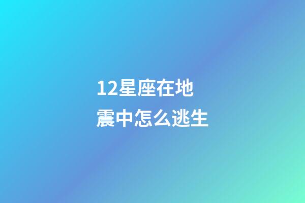 12星座在地震中怎么逃生-第1張-星座運勢-玄機派