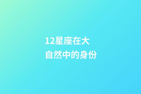 12星座在大自然中的身份-第1張-星座運(yùn)勢-玄機(jī)派