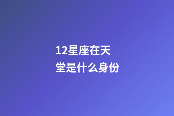 12星座在天堂是什么身份-第1張-星座運(yùn)勢-玄機(jī)派