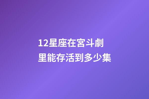 12星座在宮斗劇里能存活到多少集-第1張-星座運(yùn)勢(shì)-玄機(jī)派