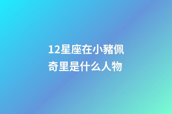 12星座在小豬佩奇里是什么人物-第1張-星座運勢-玄機派