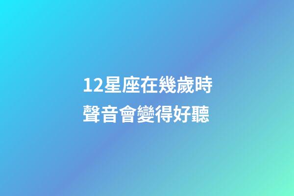 12星座在幾歲時聲音會變得好聽-第1張-星座運勢-玄機派