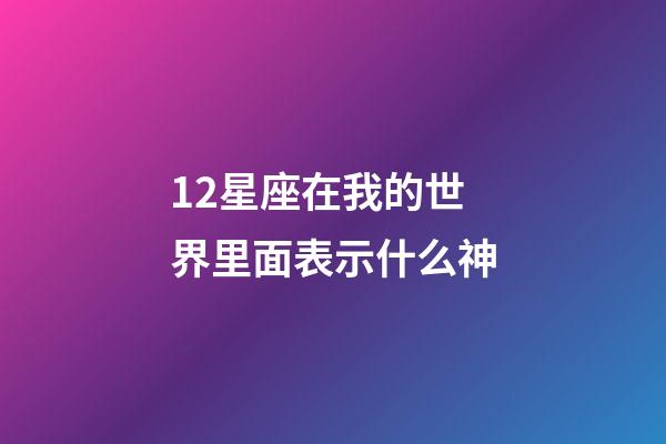 12星座在我的世界里面表示什么神-第1張-星座運勢-玄機派