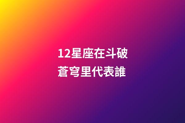 12星座在斗破蒼穹里代表誰-第1張-星座運勢-玄機派