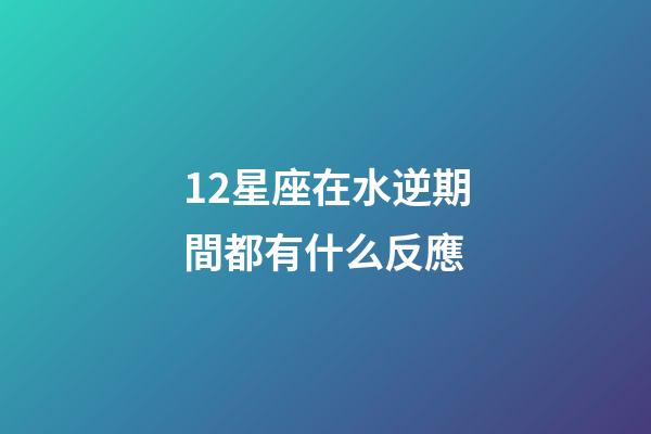 12星座在水逆期間都有什么反應-第1張-星座運勢-玄機派