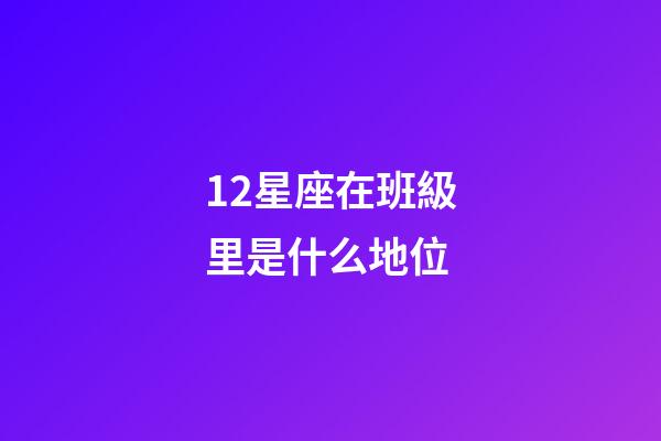 12星座在班級里是什么地位-第1張-星座運勢-玄機派