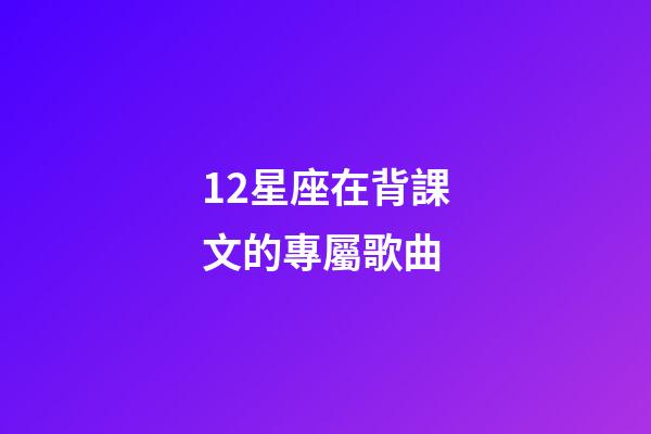 12星座在背課文的專屬歌曲-第1張-星座運勢-玄機派