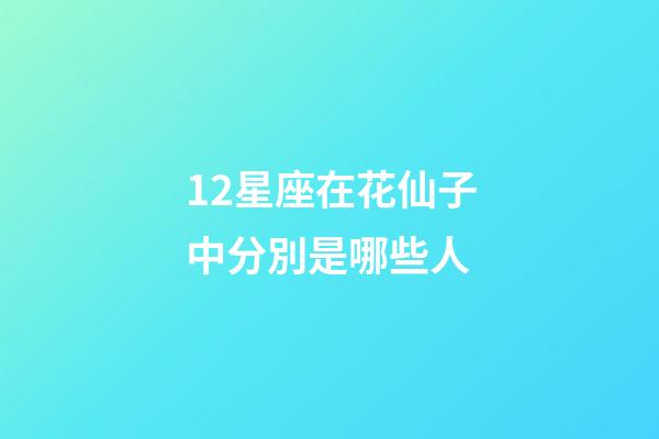 12星座在花仙子中分別是哪些人-第1張-星座運勢-玄機派