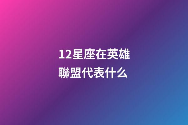 12星座在英雄聯盟代表什么-第1張-星座運勢-玄機派
