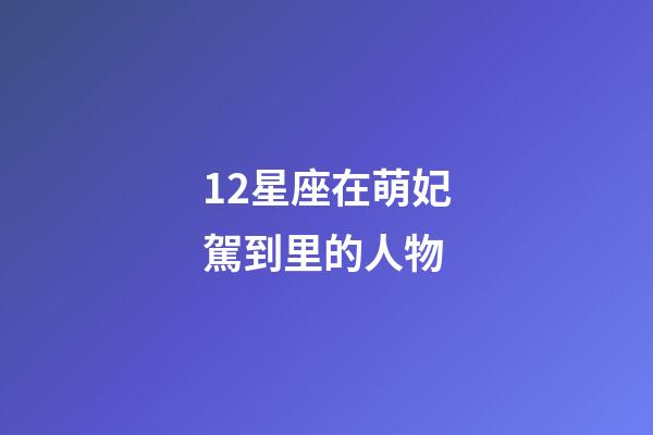 12星座在萌妃駕到里的人物-第1張-星座運勢-玄機派