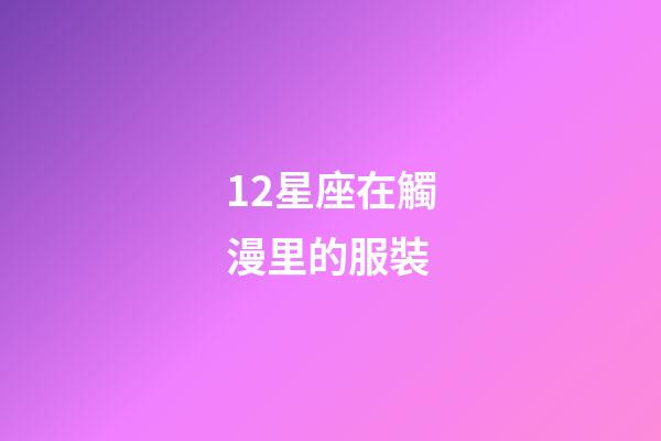 12星座在觸漫里的服裝-第1張-星座運(yùn)勢(shì)-玄機(jī)派