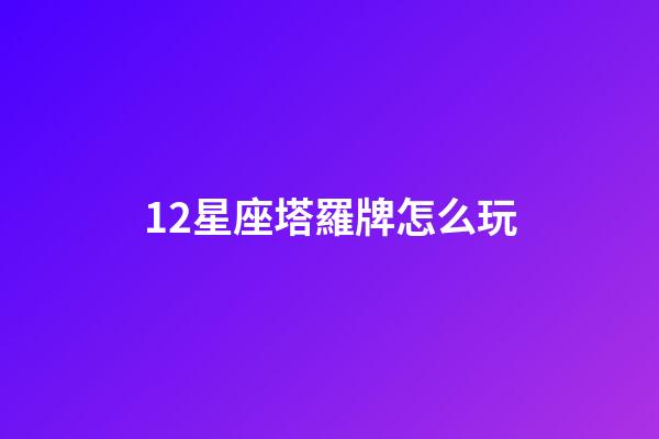 12星座塔羅牌怎么玩-第1張-星座運勢-玄機(jī)派