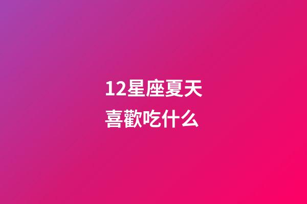 12星座夏天喜歡吃什么-第1張-星座運(yùn)勢(shì)-玄機(jī)派