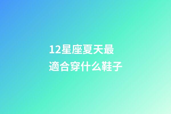 12星座夏天最適合穿什么鞋子-第1張-星座運勢-玄機派
