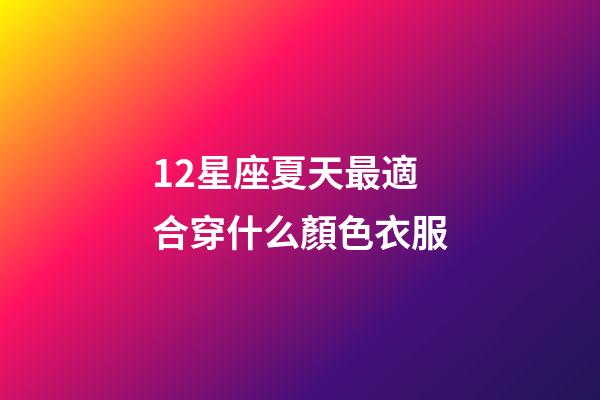 12星座夏天最適合穿什么顏色衣服-第1張-星座運(yùn)勢(shì)-玄機(jī)派