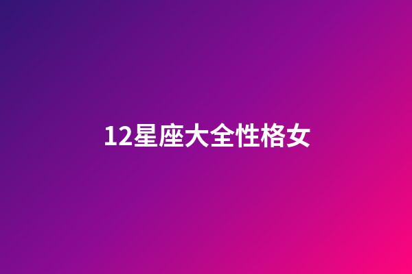 12星座大全性格女-第1張-星座運(yùn)勢(shì)-玄機(jī)派