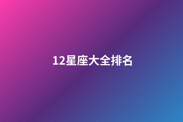 12星座大全排名-第1張-星座運勢-玄機派