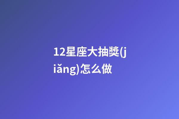 12星座大抽獎(jiǎng)怎么做-第1張-星座運(yùn)勢(shì)-玄機(jī)派