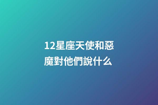 12星座天使和惡魔對他們說什么-第1張-星座運(yùn)勢-玄機(jī)派