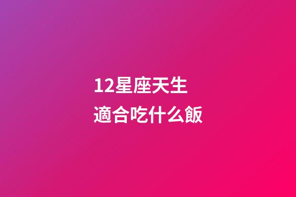 12星座天生適合吃什么飯-第1張-星座運勢-玄機派