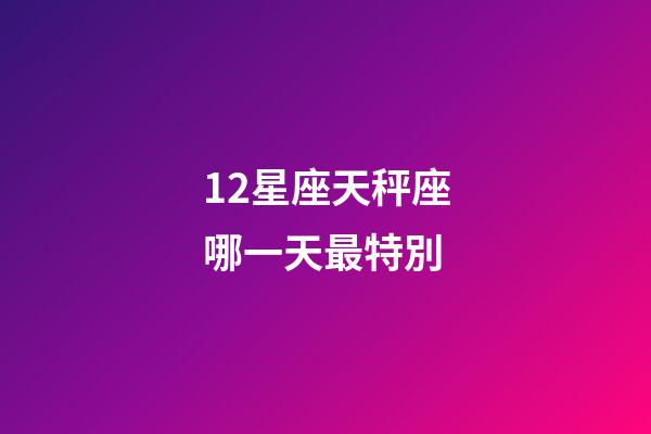 12星座天秤座哪一天最特別-第1張-星座運勢-玄機派