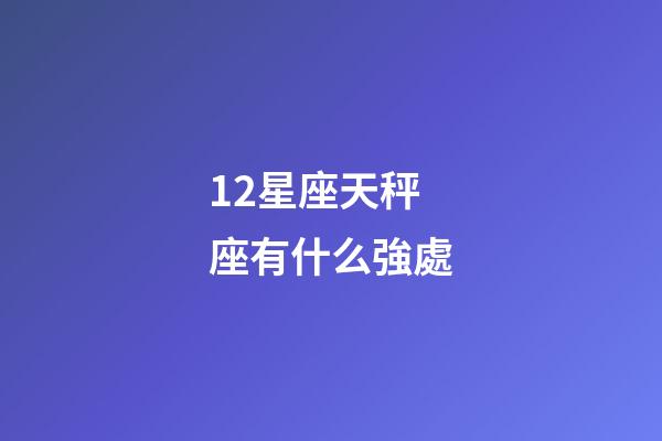 12星座天秤座有什么強處-第1張-星座運勢-玄機派