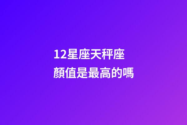 12星座天秤座顏值是最高的嗎-第1張-星座運勢-玄機派