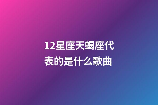 12星座天蝎座代表的是什么歌曲-第1張-星座運勢-玄機派