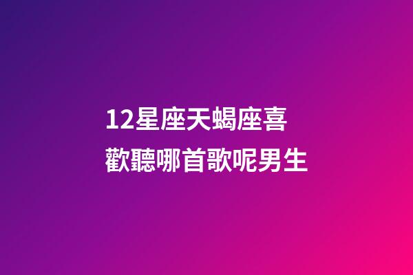12星座天蝎座喜歡聽哪首歌呢男生-第1張-星座運勢-玄機派