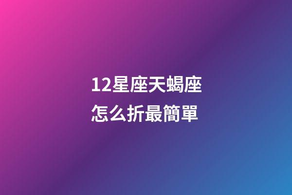 12星座天蝎座怎么折最簡單-第1張-星座運勢-玄機派