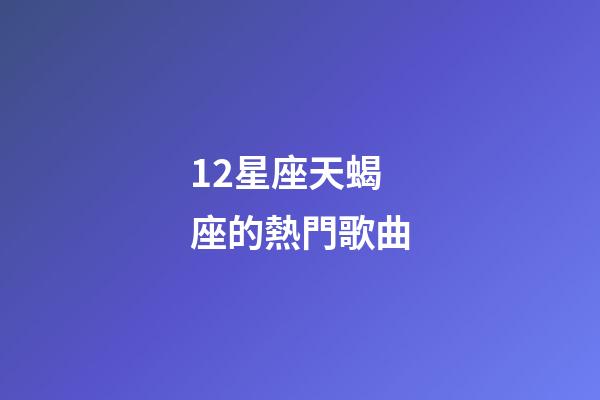 12星座天蝎座的熱門歌曲-第1張-星座運勢-玄機派