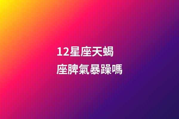 12星座天蝎座脾氣暴躁嗎-第1張-星座運勢-玄機派