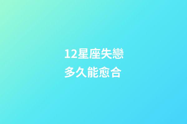 12星座失戀多久能愈合-第1張-星座運勢-玄機派