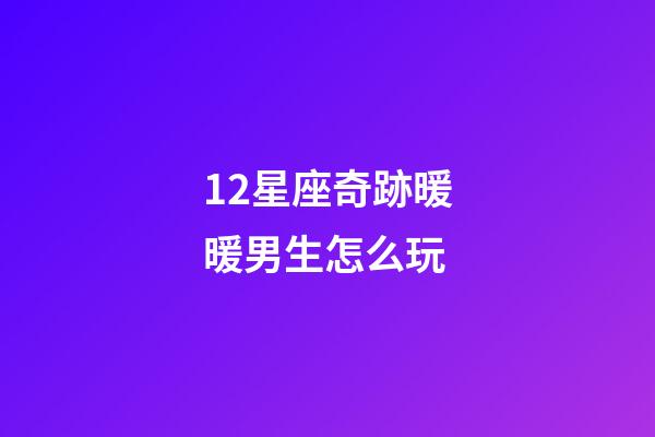 12星座奇跡暖暖男生怎么玩-第1張-星座運(yùn)勢(shì)-玄機(jī)派