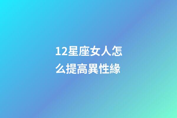 12星座女人怎么提高異性緣-第1張-星座運勢-玄機(jī)派