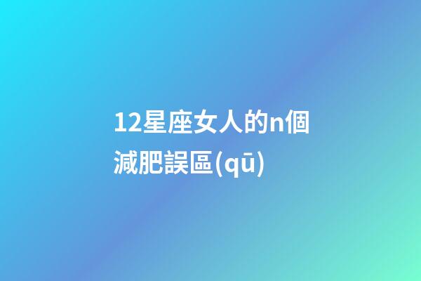 12星座女人的n個減肥誤區(qū)