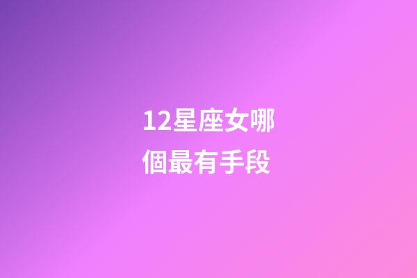 12星座女哪個最有手段-第1張-星座運勢-玄機派