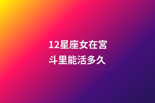 12星座女在宮斗里能活多久-第1張-星座運勢-玄機派