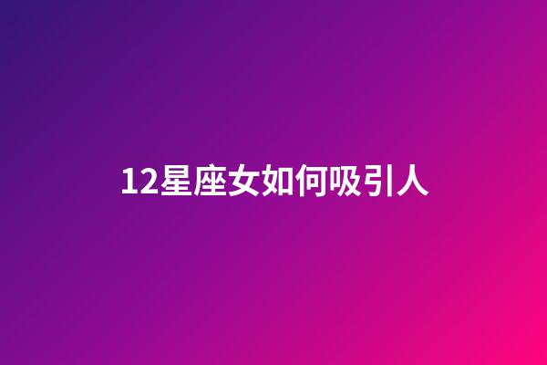 12星座女如何吸引人-第1張-星座運(yùn)勢(shì)-玄機(jī)派