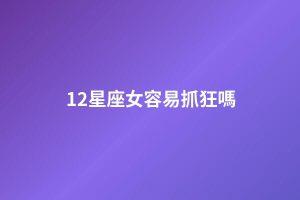 12星座女容易抓狂嗎-第1張-星座運勢-玄機派
