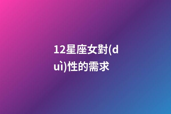 12星座女對(duì)性的需求-第1張-星座運(yùn)勢(shì)-玄機(jī)派