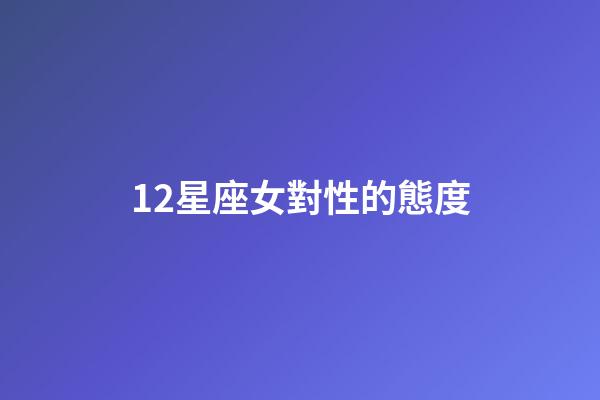 12星座女對性的態度-第1張-星座運勢-玄機派