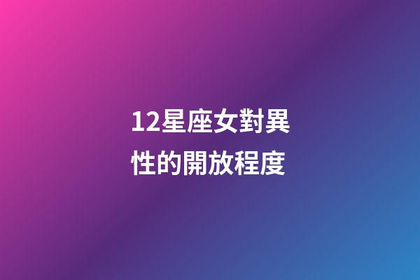 12星座女對異性的開放程度-第1張-星座運勢-玄機派