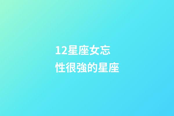 12星座女忘性很強的星座-第1張-星座運勢-玄機派