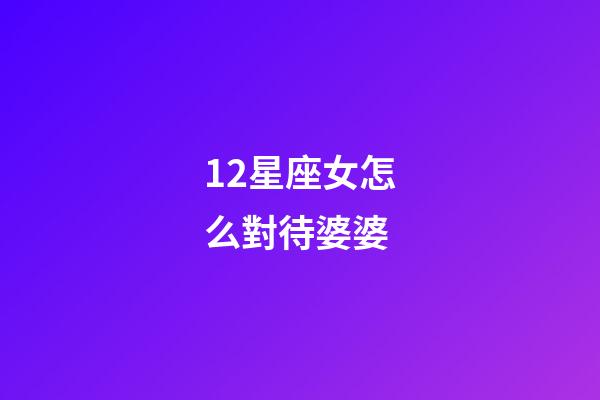 12星座女怎么對待婆婆-第1張-星座運勢-玄機派