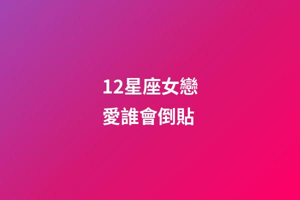12星座女戀愛誰會倒貼-第1張-星座運勢-玄機派