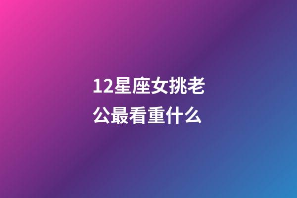 12星座女挑老公最看重什么-第1張-星座運(yùn)勢-玄機(jī)派