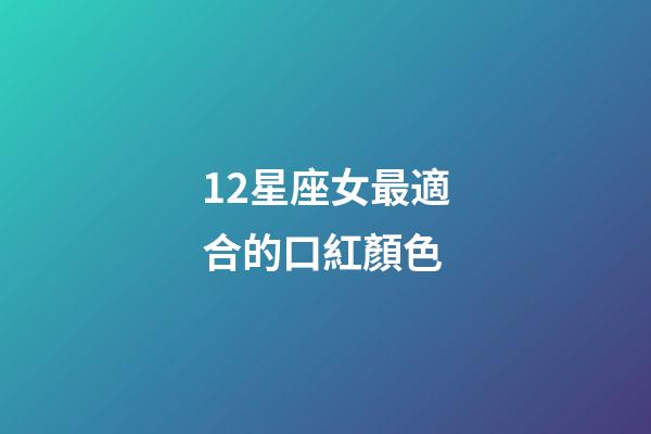 12星座女最適合的口紅顏色-第1張-星座運勢-玄機派