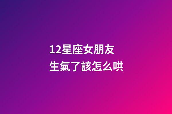12星座女朋友生氣了該怎么哄-第1張-星座運勢-玄機派